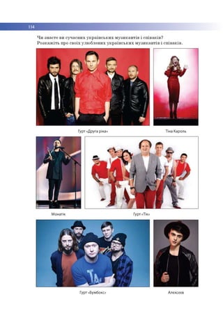 114
Чи знаєте ви сучасних українських музикантів і співаків?
Розкажіть про своїх улюблених українських музикантів і співаків.
Гурт «Друга ріка» Тіна Кароль
Монатік Гурт «Тік»
Гурт «Бумбокс» Алєксєєв
 