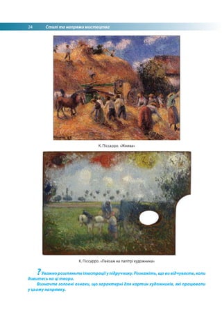 24 Стилі та напрями мистецтва
К. Піссарро. «Жнива»
К. Піссарро. «Пейзаж на палітрі художника»
7
Уважно розгляньте ілюстраціїу підручнику. Розкажіть, що ви відчуваєте, коли
дивитесь на цітвори.
Визначте головні ознаки, що характерні для картин художників, які працювали
у цьому напрямку.
 
