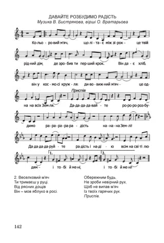 д а в а й т е р о з б у д и м о р а д іс т ь
Музика В. Бистрякова, вірші О. Вратарьова
Ко-льо - ро-вии м'яч, що лі - т а -є міжзі-рок- це твій
■Ь -1 І— І і ь іі » 1*1
рід-нийдім, дезро-бивти пер-ший крок. Ві нда- є хліб,
»ЕГ І Г ШГ
він у кос - мо-сі круж - ля: ди-во - виж-ний м'яч це од­
1 —- —ш-1—---- *
—*-----р* - — 1—#—#—#—л—т -т & 0 »—“—•
на на всіх Зем ля. Да-да-да-да-вай - те
|> п г 1- - - ~ і Г Г РІ
ро-ро-ро-роз-бу-
і,0 0 -0-*-^
димо ра - ра - ра - ра-ра - дість на-на-наЗем-лі!
• 0 ш 9 Р ------ р—■ т У" і , 3 =
Шг ^—#-
У N ^ = н .—*'— N Г
Да-да-да-да-руй - те ра дість і на ді - ю всім на сві ті лю
ГП ГТ
дям - і то - бі й ме ні,
2. Веселковий м’яч
Ти тримаєш у руці,
Від рясних дощів
Він - мов яблуко в росі.
і то - бі й мені!4
Обережним будь,
Не зроби невірний рух,
Щоб не випав м’яч
Із твоїх гарячих рук.
Приспів.
142
 