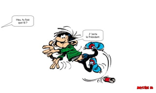 Heu, tu fais
quoi là ?
J ’imite
le Président.
 