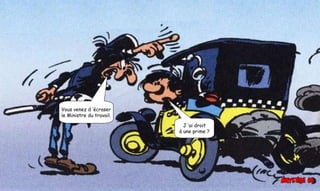 Vous venez d ’écraser
le Ministre du travail.
J ’ai droit
à une prime ?
 