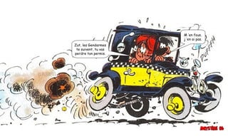 Zut, les Gendarmes
te suivent, tu vas
perdre ton permis.
M ’en fous,
j ’en ai pas.
 