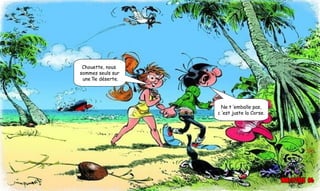 Chouette, nous
sommes seuls sur
une île déserte.
Ne t ’emballe pas,
c ’est juste la Corse.
 