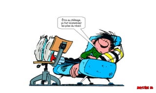 Être au chômage,
ça fait économiser
les piles du réveil.
 