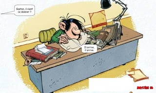 Gaston, il vient
ce dossier ?
Il arrive,
il arrive.
 