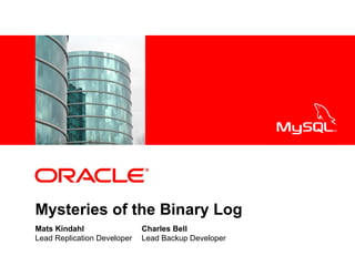 <Insert Picture Here>




Mysteries of the Binary Log
Mats Kindahl                  Charles Bell
Lead Replication Developer    Lead Backup Developer
 