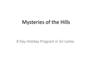 Mysteries of the Hills 
8 Day Holiday Program in Sri Lanka 
 