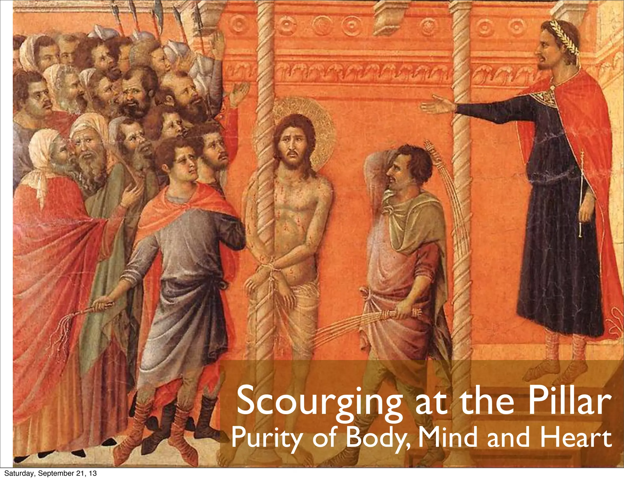 Scourging at the Pillar
Purity of Body, Mind and Heart
Saturday, September 21, 13