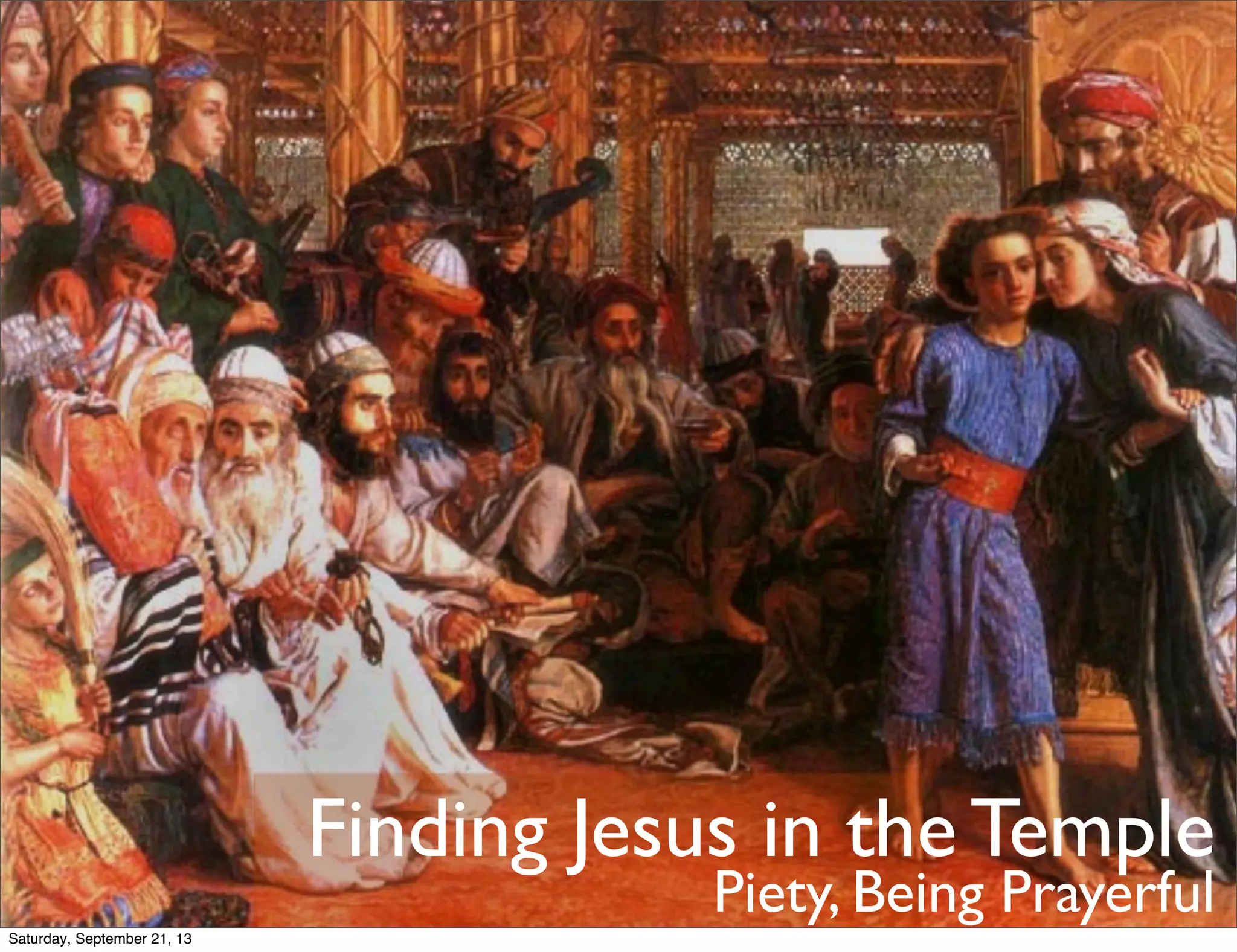 Finding Jesus in the Temple
Piety, Being Prayerful
Saturday, September 21, 13