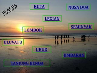 KUTA

NUSA DUA
LEGIAN

LOMBOK

SEMINYAK

ULUVATU
UBUD
JIMBARAN
TANJUNG BENOA

 