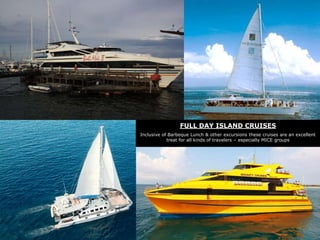 FULL DAY ISLAND CRUISES
Inclusive of Barbeque Lunch & other excursions these cruises are an excellent
treat for all kinds of travelers – especially MICE groups

 