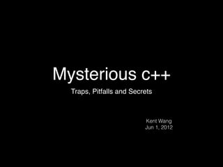 Mysterious c++
  Traps, Pitfalls and Secrets



                          Kent Wang
                          Jun 1, 2012
 