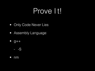 Prove I t!
• Only Code Never Lies

• Assembly Language

• g++

  - -S

• nm
 