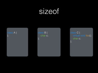 sizeof

class A {   class B {    class C {
};             char c;      virtual void foo();
            };              char c;
                         };
 
