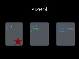 sizeof

class A {       class B {    class C {
};                 char c;      virtual void foo();
                };              char c;
                             };


            1
 