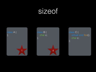 sizeof

class A {       class B {        class C {
};                 char c;          virtual void foo();
                };                  char c;
                                 };


            1                4
 