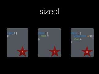 sizeof

class A {       class B {        class C {
};                 char c;          virtual void foo();
                };                  char c;
                                 };


            1                4                  8
 