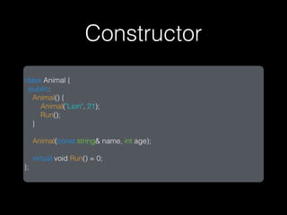 Constructor
class Animal {
 public:
   Animal() {
     Animal("Lion", 21);
     Run();
   }

     Animal(const string& name, int age);

     virtual void Run() = 0;
};
 