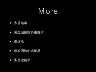 M o re
• 多重继承

• 带虚函数的多重继承

• 虚继承

• 带虚函数的虚继承

• 多重虚继承
 