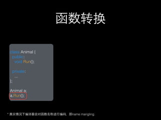 函数转换

 class Animal {
  public:
    void Run();

   private:
    ...
 };

 Animal a;
 a.Run();



* 真实情况下编译器会对函数名称进行编码，即name mangling.
 