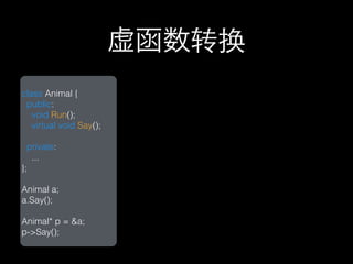 虚函数转换
class Animal {
 public:
   void Run();
   virtual void Say();

  private:
   ...
};

Animal a;
a.Say();

Animal* p = &a;
p->Say();
 