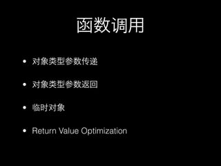 函数调用
• 对象类型参数传递

• 对象类型参数返回

• 临时对象

• Return Value Optimization
 