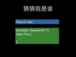 猜猜我是谁

Foo<T> bar;

template <typename T>
class Foo {
  ...
};
 