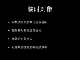 临时对象
• 函数调用的参数传递与返回

• 额外的对象构造与析构

• 额外的对象拷贝

• 可能戏剧性的影响程序效率
 