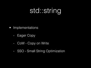 std::string

• Implementations

  - Eager Copy

  - CoW - Copy on Write

  - SSO - Small String Optimization
 