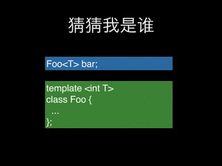 猜猜我是谁

Foo<T> bar;

template <int T>
class Foo {
  ...
};
 