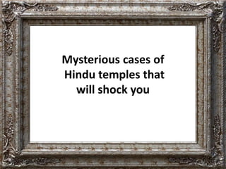 Mysterious cases of 
Hindu temples that 
will shock you 
 