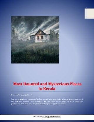 Most Haunted and Mysterious Places
in Kerala
Is it real or just fables?
Paranormal activities or mysteries of a place are not just granny stories or fables. Some experienced it
with their life. However, from childhood, everyone hears stories about the ghost from their
grandparents. Each place has a story to tell about its past or spooky occurrence.
Presented by Lelagoon Holidays
 