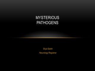 MYSTERIOUS
PATHOGENS

Diya Saleh
Neurology Registrar

 