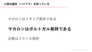 人間は偏見（バイアス）を持っている
MASH.inc all rights reserved
マカロンはイタリア発祥である
マカロンはポルトガル発祥である
正解はフランス発祥
 