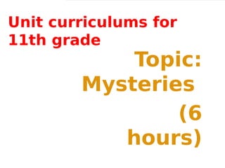 Unit curriculums for
11th grade
            Topic:
        Mysteries
                (6
           hours)
 