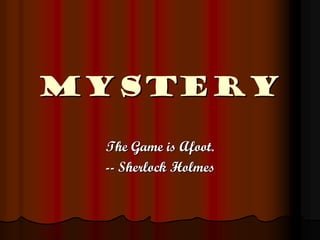 Mystery

 The Game is Afoot.
 -- Sherlock Holmes
 
