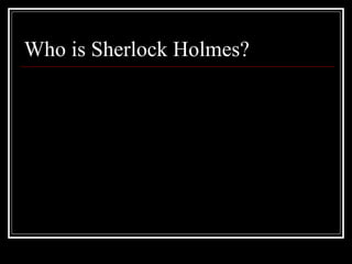 Who is Sherlock Holmes?
 