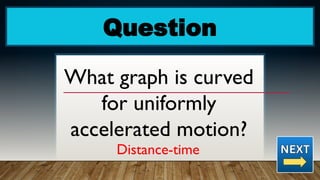 Question
What graph is curved
for uniformly
accelerated motion?
Distance-time
 