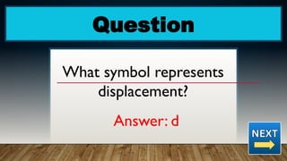 Question
What symbol represents
displacement?
Answer: d
 