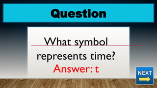 Question
What symbol
represents time?
Answer: t
 