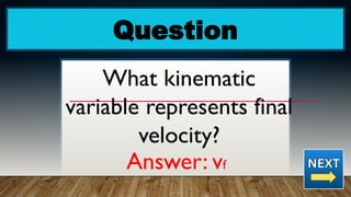 Question
What kinematic
variable represents final
velocity?
Answer: vf
 