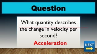 Question
What quantity describes
the change in velocity per
second?
Acceleration
 