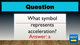 Question
What symbol
represents
acceleration?
Answer: a
 