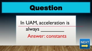 Question
In UAM, acceleration is
always ________
Answer: constants
 