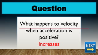 Question
What happens to velocity
when acceleration is
positive?
Increases
 