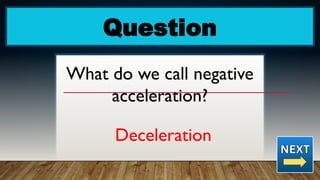 Question
What do we call negative
acceleration?
Deceleration
 