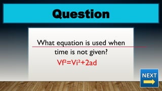 Question
What equation is used when
time is not given?
Vf²=Vi²+2ad
 