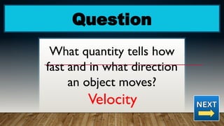 Question
What quantity tells how
fast and in what direction
an object moves?
Velocity
 