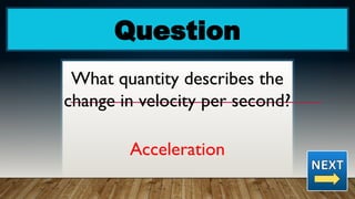 Question
What quantity describes the
change in velocity per second?
Acceleration
 