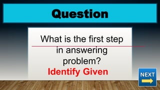 Question
What is the first step
in answering
problem?
Identify Given
 